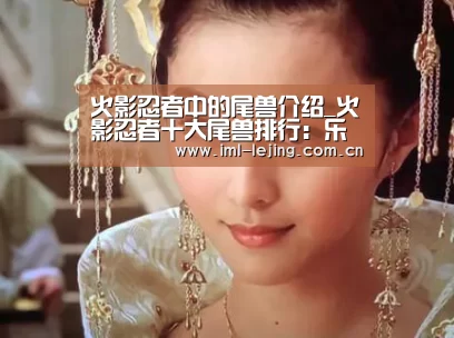 火影忍者中的尾兽介绍_火影忍者十大尾兽排行:乐竞官网(图2) 火影忍者中的尾兽介绍_火影忍者十大尾兽排行:乐竞官网(图2)