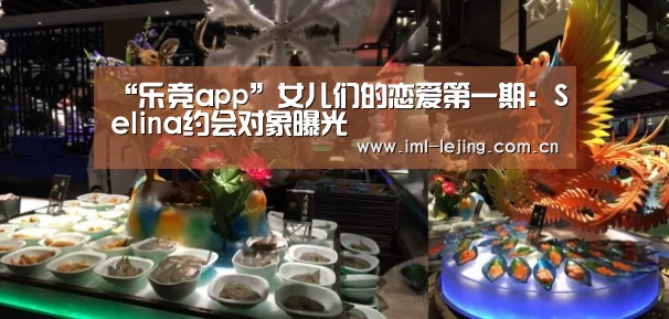 “乐竞app”女儿们的恋爱第一期:Selina约会对象曝光(图1) 乐竞俱乐部