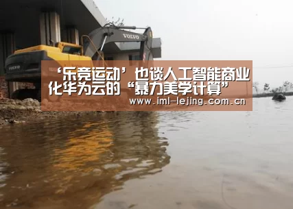 ‘乐竞运动’也谈人工智能商业化华为云的“暴力美学计算”(图3) 乐竞app
