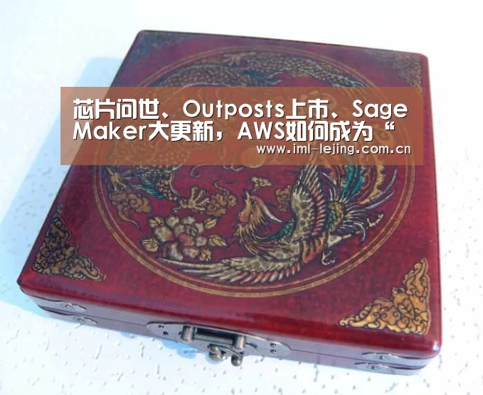 芯片问世、Outposts上市、SageMaker大更新,AWS如何成为“规则改变者”?:乐竞俱乐部(图3) 乐竞首页