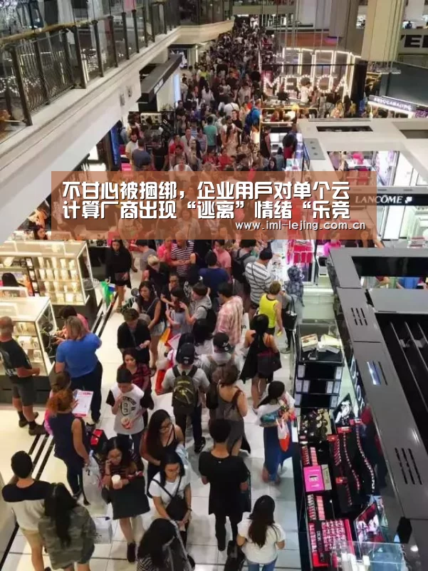 不甘心被捆绑,企业用户对单个云计算厂商出现“逃离”情绪“乐竞首页”(图1) 乐竞官网