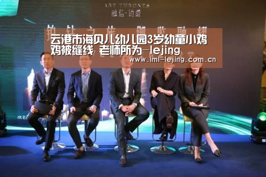 云港市海贝儿幼儿园3岁幼童小鸡鸡被缝线 老师所为-lejing(图1) 乐竞俱乐部